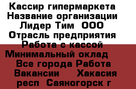 Кассир гипермаркета › Название организации ­ Лидер Тим, ООО › Отрасль предприятия ­ Работа с кассой › Минимальный оклад ­ 1 - Все города Работа » Вакансии   . Хакасия респ.,Саяногорск г.